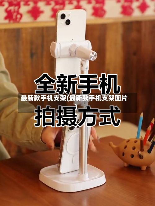 最新款手机支架(最新款手机支架图片)