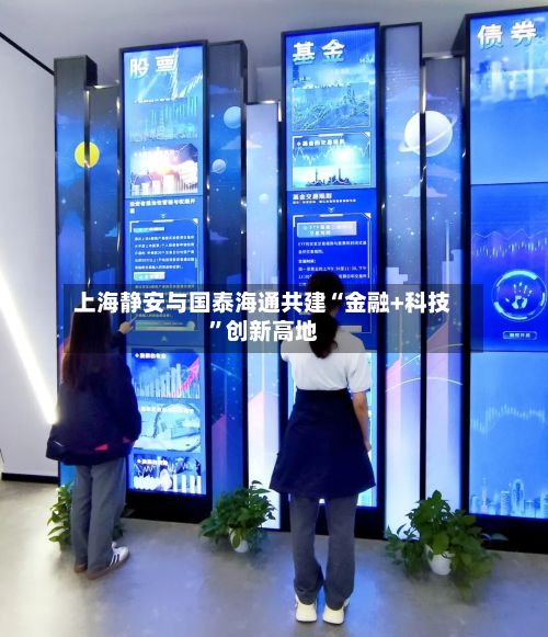 上海静安与国泰海通共建“金融+科技”创新高地