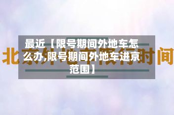 最近【限号期间外地车怎么办,限号期间外地车进京范围】-第2张图片