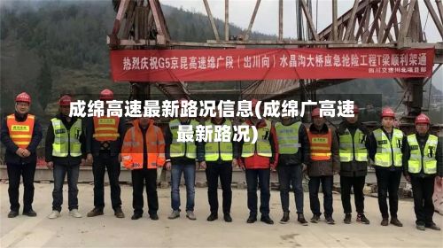 成绵高速最新路况信息(成绵广高速最新路况)