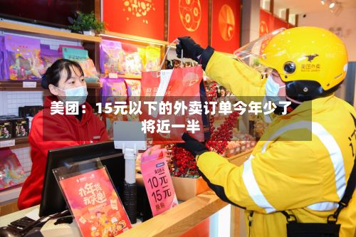 美团：15元以下的外卖订单今年少了将近一半