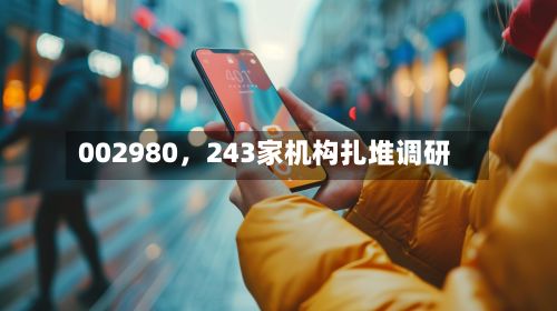 002980，243家机构扎堆调研