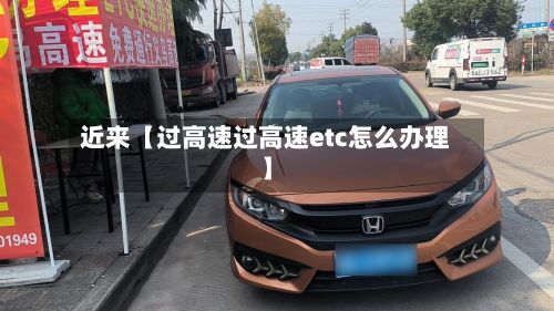 近来【过高速过高速etc怎么办理】