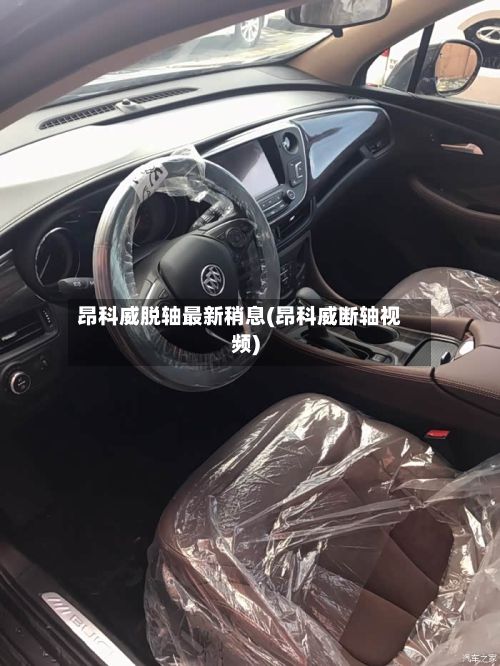 昂科威脱轴最新稍息(昂科威断轴视频)