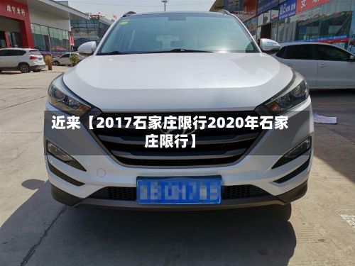 近来【2017石家庄限行2020年石家庄限行】