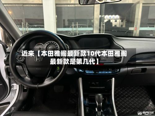 近来【本田雅阁最新款10代本田雅阁最新款是第几代】