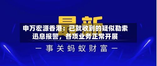 申万宏源香港：已就收到的疑似勒索迅息报警，各项业务正常开展-第3张图片