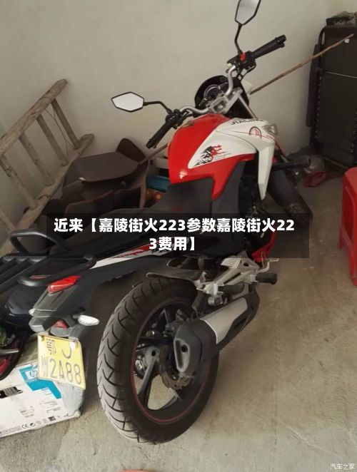 近来【嘉陵街火223参数嘉陵街火223费用】-第3张图片