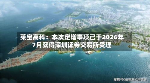 莱宝高科：本次定增事项已于2026年7月获得深圳证券交易所受理