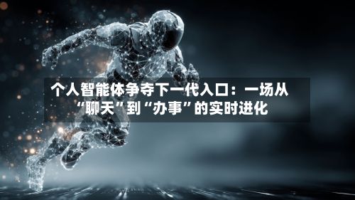 个人智能体争夺下一代入口：一场从“聊天”到“办事”的实时进化-第2张图片