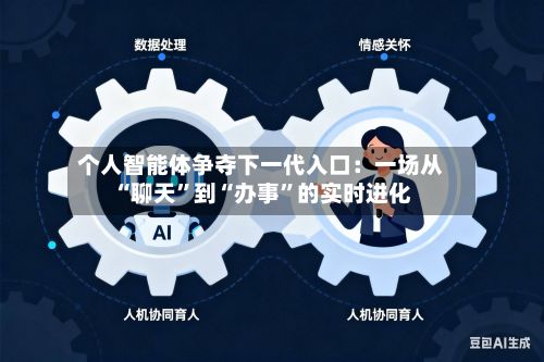 个人智能体争夺下一代入口：一场从“聊天”到“办事”的实时进化-第3张图片