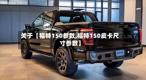 关于【福特150参数,福特150皮卡尺寸参数】